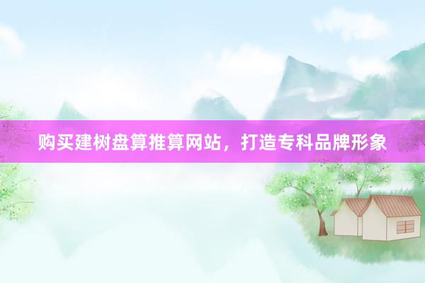 购买建树盘算推算网站，打造专科品牌形象