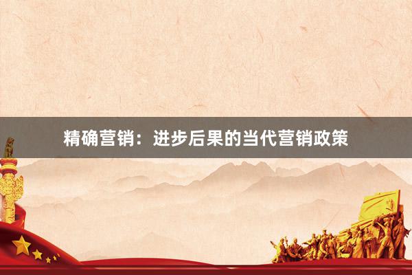 精确营销：进步后果的当代营销政策